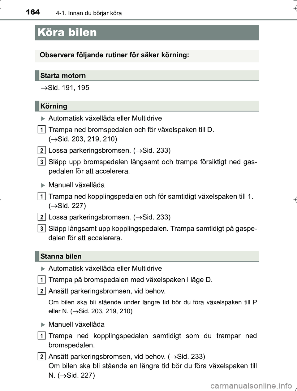 TOYOTA RAV4 2014  Bruksanvisningar (in Swedish) 1644-1. Innan du börjar köra
OM42A21
Kör a bilen
Sid. 191, 195
Automatisk växellåda eller Multidrive
Trampa ned bromspedalen och för växelspaken till D. 
( Sid. 203, 219, 210)
Lossa pa