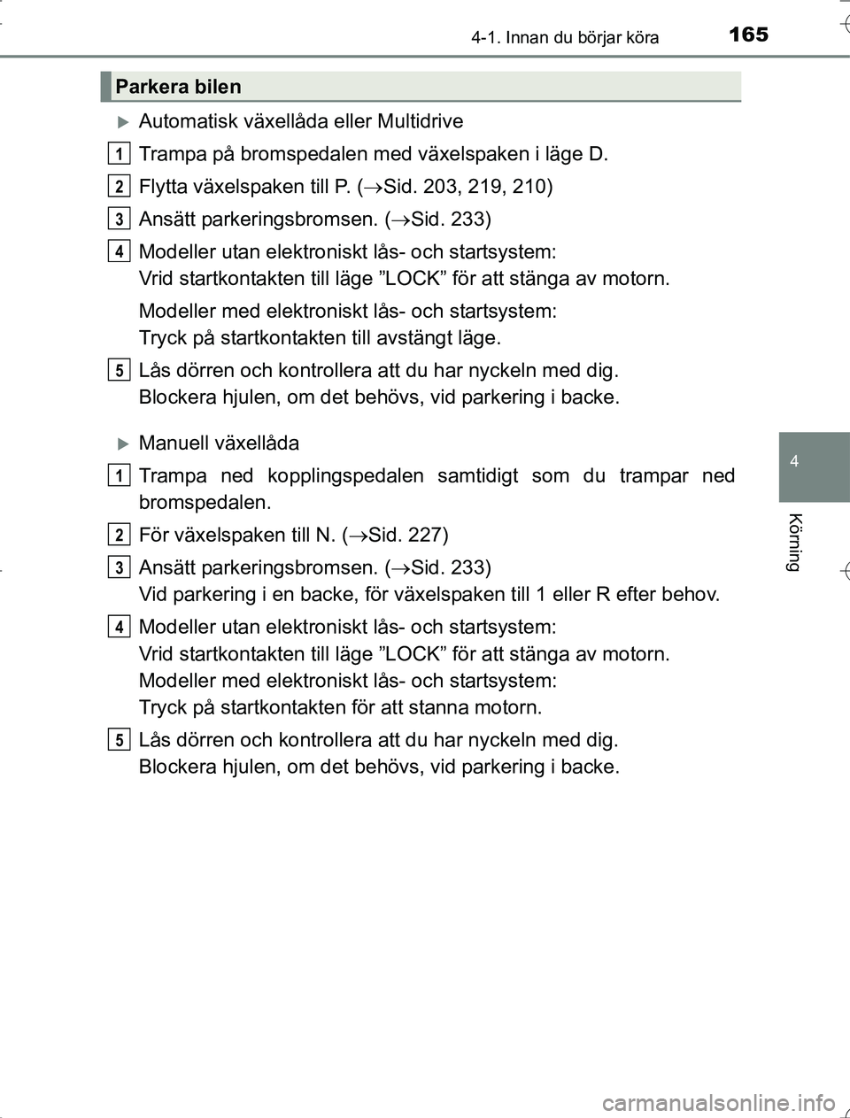 TOYOTA RAV4 2014  Bruksanvisningar (in Swedish) 1654-1. Innan du börjar köra
4
Körning
OM42A21
Automatisk växellåda eller Multidrive
Trampa på bromspedalen med växelspaken i läge D.
Flytta växelspaken till P. (Sid. 203, 219, 210)
Ans