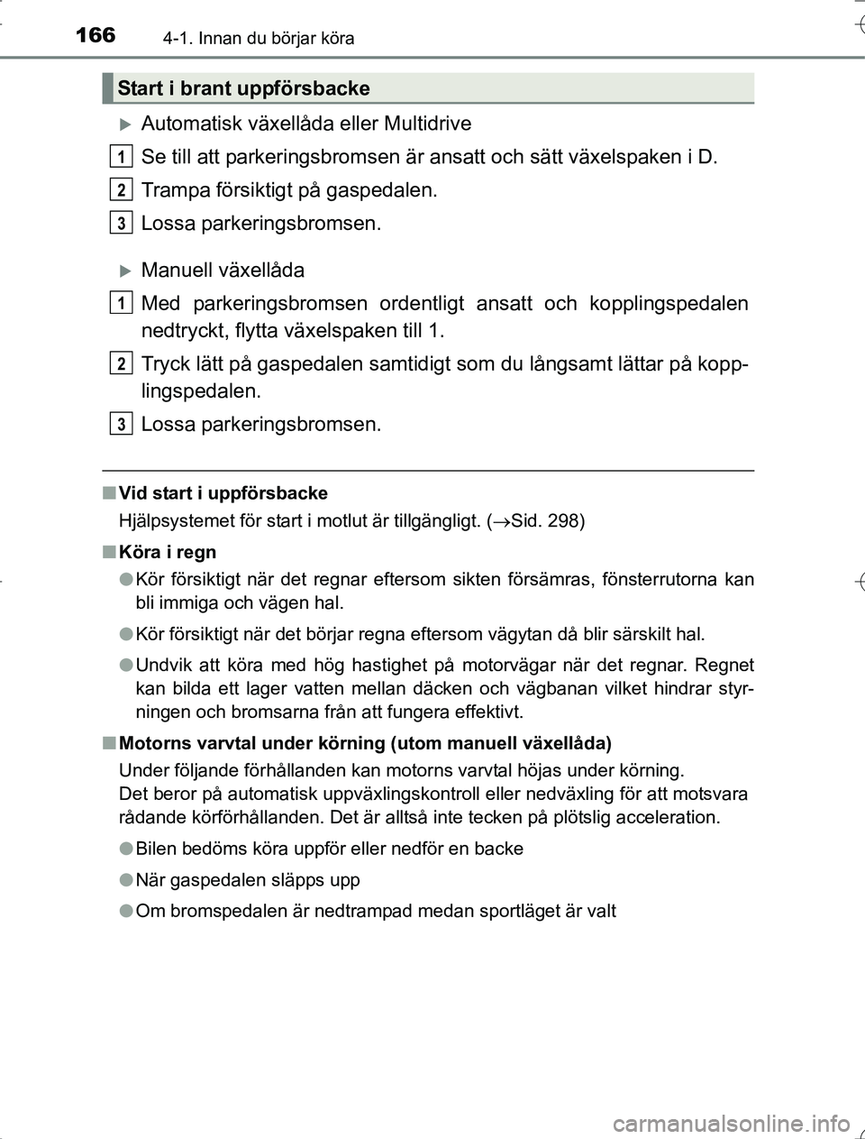 TOYOTA RAV4 2014  Bruksanvisningar (in Swedish) 1664-1. Innan du börjar köra
OM42A21
Automatisk växellåda eller Multidrive
Se till att parkeringsbromsen är ansatt och sätt växelspaken i D.
Trampa försiktigt på gaspedalen.
Lossa parkerin