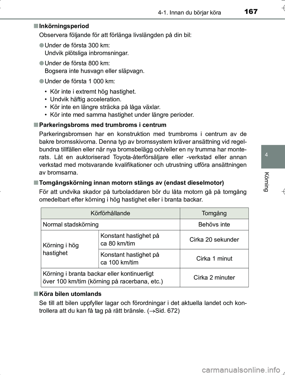 TOYOTA RAV4 2014  Bruksanvisningar (in Swedish) 1674-1. Innan du börjar köra
4
Körning
OM42A21n
Inkörningsperiod
Observera följande för att förlänga livslängden på din bil:
lUnder de första 300 km:
Undvik plötsliga inbromsningar.
l Unde