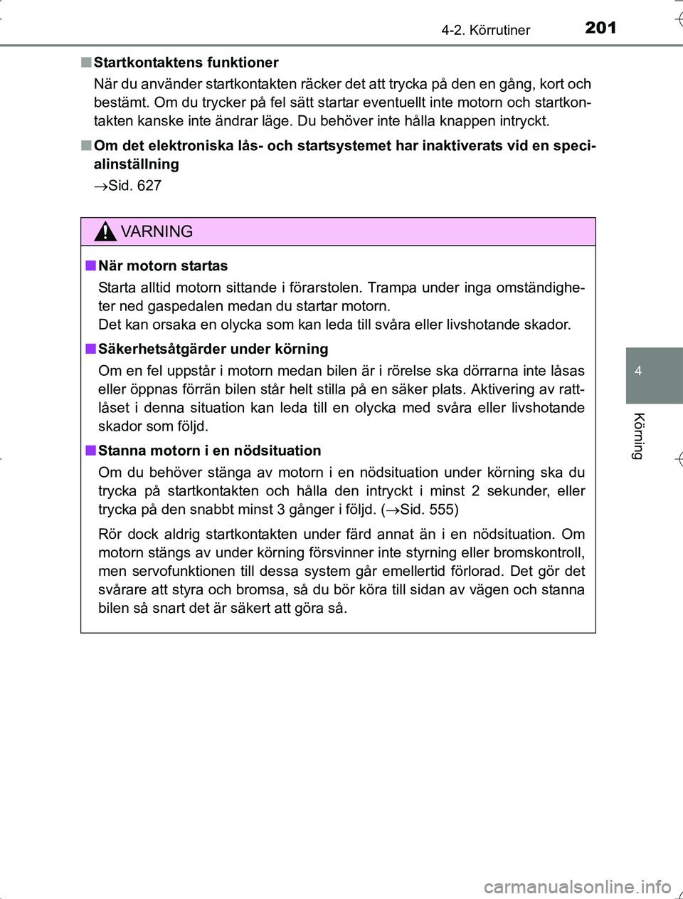 TOYOTA RAV4 2014  Bruksanvisningar (in Swedish) 2014-2. Körrutiner
4
Körning
OM42A21n
Startkontaktens funktioner
När du använder startkontakten räcker det att trycka på den en gång, kort och
bestämt. Om du trycker på fel sätt startar even
