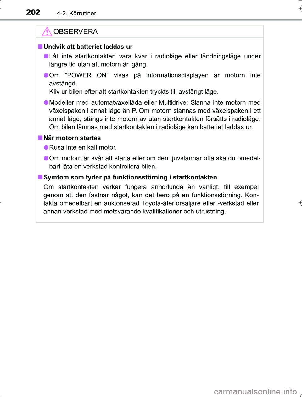 TOYOTA RAV4 2014  Bruksanvisningar (in Swedish) 2024-2. Körrutiner
OM42A21
OBSERVERA
nUndvik att batteriet laddas ur
l Låt inte startkontakten vara kvar i radioläge eller tändningsläge under
längre tid utan att motorn är igång.
l Om ”POWE