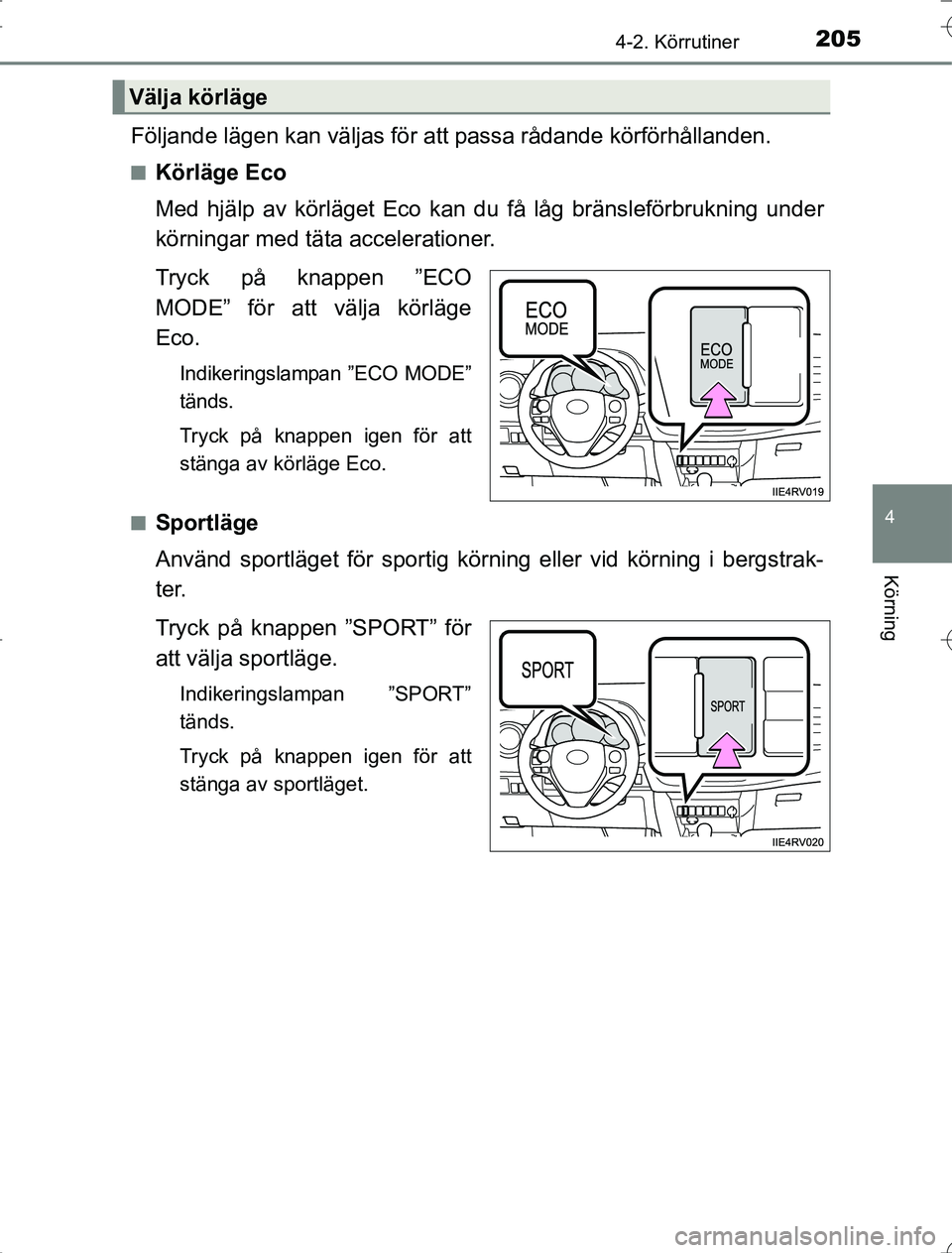 TOYOTA RAV4 2014  Bruksanvisningar (in Swedish) 2054-2. Körrutiner
4
Körning
OM42A21
Följande lägen kan väljas för att passa rådande körförhållanden.
nKörläge Eco
Med hjälp av körläget Eco kan du få låg bränsleförbrukning under
k