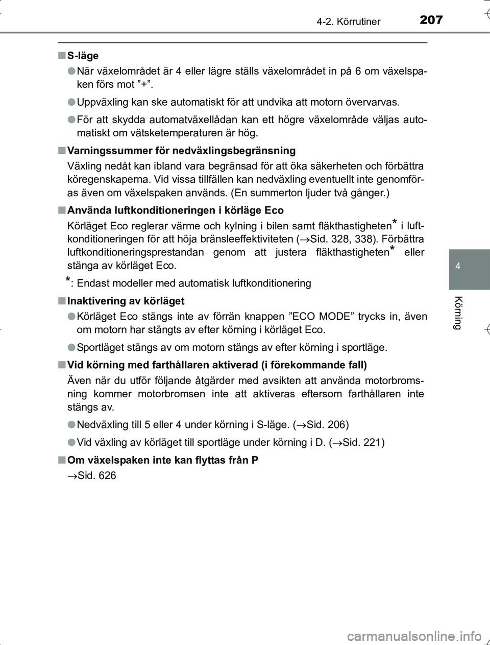 TOYOTA RAV4 2014  Bruksanvisningar (in Swedish) 2074-2. Körrutiner
4
Körning
OM42A21
nS-läge
lNär växelområdet är 4 eller lägre ställs växelområdet in på 6 om växelspa-
ken förs mot ”+”.
l Uppväxling kan ske automatiskt för att 