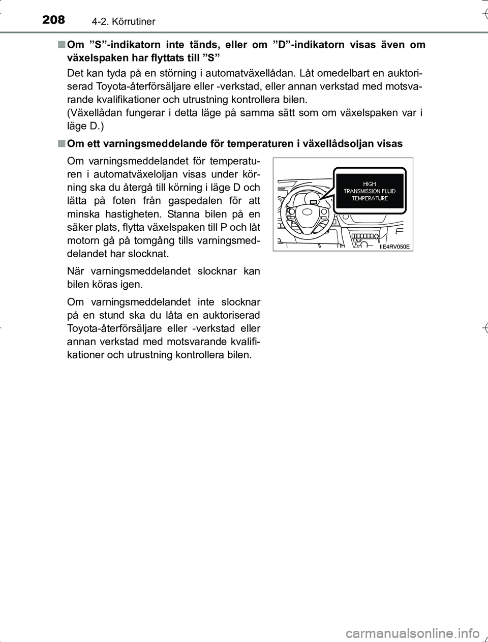 TOYOTA RAV4 2014  Bruksanvisningar (in Swedish) 2084-2. Körrutiner
OM42A21n
Om ”S”-indikatorn inte tänds, el ler om ”D”-indikatorn visas även om
växelspaken har flyttats till ”S”
Det kan tyda på en störning i automatväxellådan. 