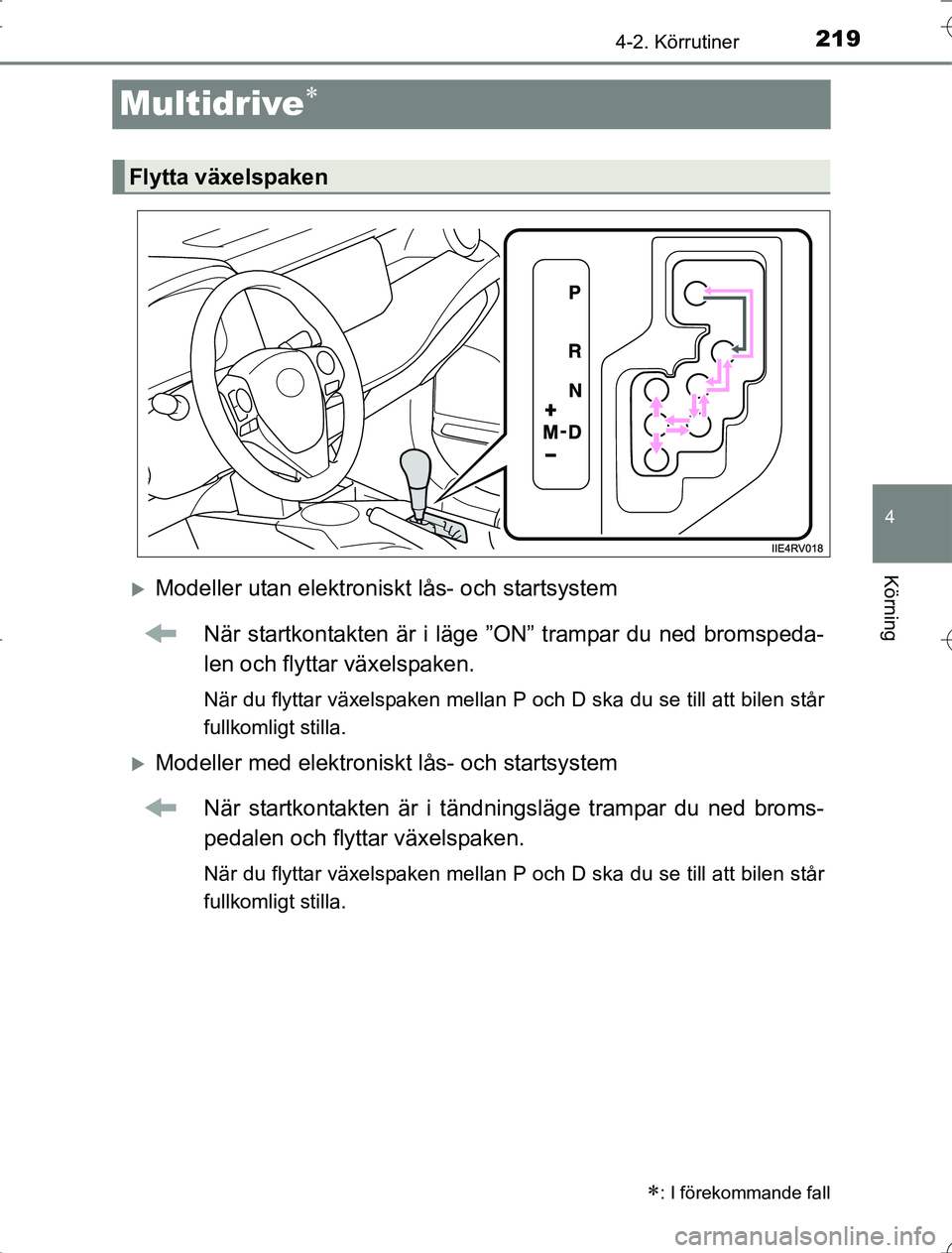 TOYOTA RAV4 2014  Bruksanvisningar (in Swedish) 219
4
4-2. Körrutiner
Körning
OM42A21
Multidrive
Modeller utan elektroniskt lås- och startsystemNär startkontakten är i läge ”ON” trampar du ned bromspeda-
len och flyttar växelspaken