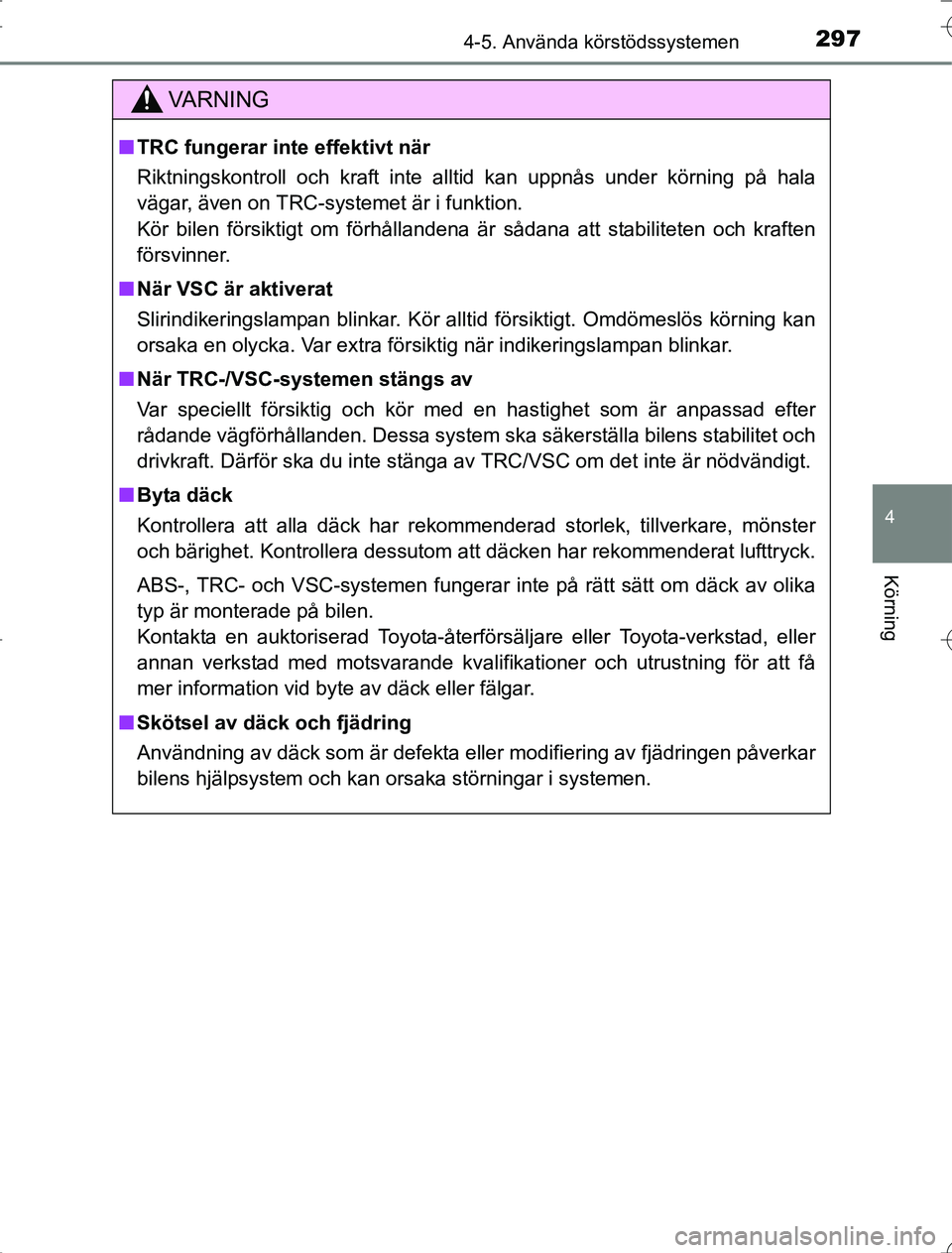 TOYOTA RAV4 2014  Bruksanvisningar (in Swedish) 2974-5. Använda körstödssystemen
4
Körning
OM42A21
VA R N I N G
nTRC fungerar inte effektivt när
Riktningskontroll och kraft inte alltid kan uppnås under körning på hala
vägar, även on TRC-s