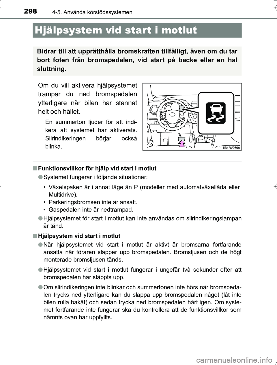 TOYOTA RAV4 2014  Bruksanvisningar (in Swedish) 2984-5. Använda körstödssystemen
OM42A21
Hjälpsystem vid start i motlut
Om du vill aktivera hjälpsystemet
trampar du ned bromspedalen
ytterligare när bilen har stannat
helt och hållet.
En summe