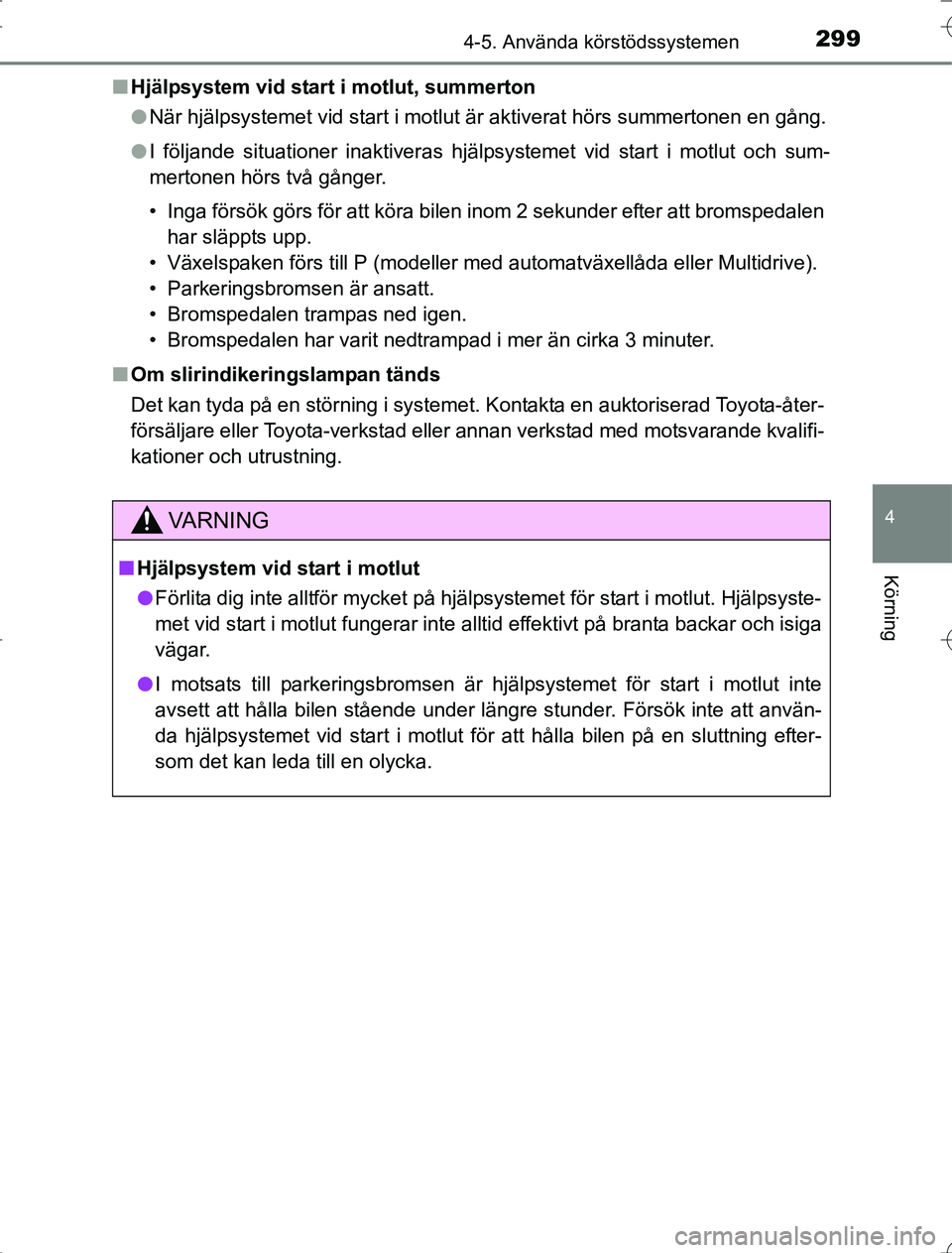 TOYOTA RAV4 2014  Bruksanvisningar (in Swedish) 2994-5. Använda körstödssystemen
4
Körning
OM42A21n
Hjälpsystem vid start i motlut, summerton
lNär hjälpsystemet vid start i motlut är aktiverat hörs summertonen en gång.
l I följande situa