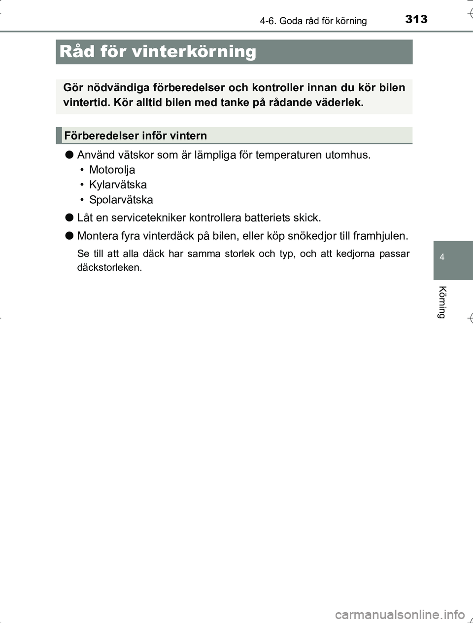 TOYOTA RAV4 2014  Bruksanvisningar (in Swedish) 313
4
4-6. Goda råd för körning
Körning
OM42A21
Råd för vinterkör ning
lAnvänd vätskor som är lämpliga för temperaturen utomhus.
• Motorolja
• Kylarvätska
•Spolarvätska
l Låt en s