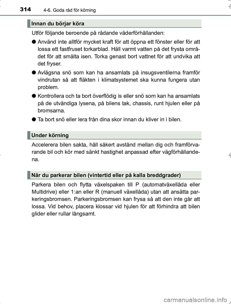 TOYOTA RAV4 2014  Bruksanvisningar (in Swedish) 3144-6. Goda råd för körning
OM42A21
Utför följande beroende på rådande väderförhållanden:
lAnvänd inte alltför mycket kraft för att öppna ett fönster eller för att
lossa ett fastfruse