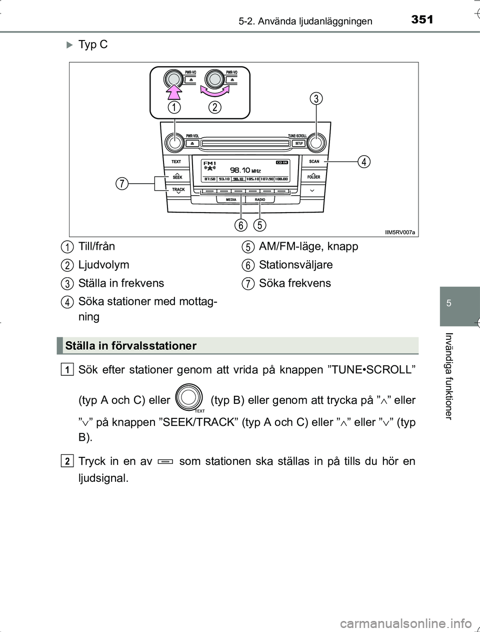 TOYOTA RAV4 2014  Bruksanvisningar (in Swedish) 3515-2. Använda ljudanläggningen
5
Invändiga funktioner
OM42A21
Ty p  C
Sök efter stationer genom att vrida på knappen ”TUNE•SCROLL”
(typ A och C) eller   (typ B) eller genom att trycka 