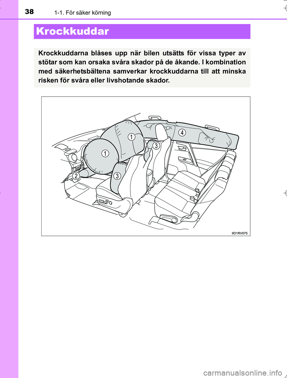 TOYOTA RAV4 2014  Bruksanvisningar (in Swedish) 381-1. För säker körning
OM42A21
Krockkuddar
Krockkuddarna blåses upp när bilen utsätts för vissa typer av
stötar som kan orsaka svåra skador på de åkande. I kombination
med säkerhetsbält