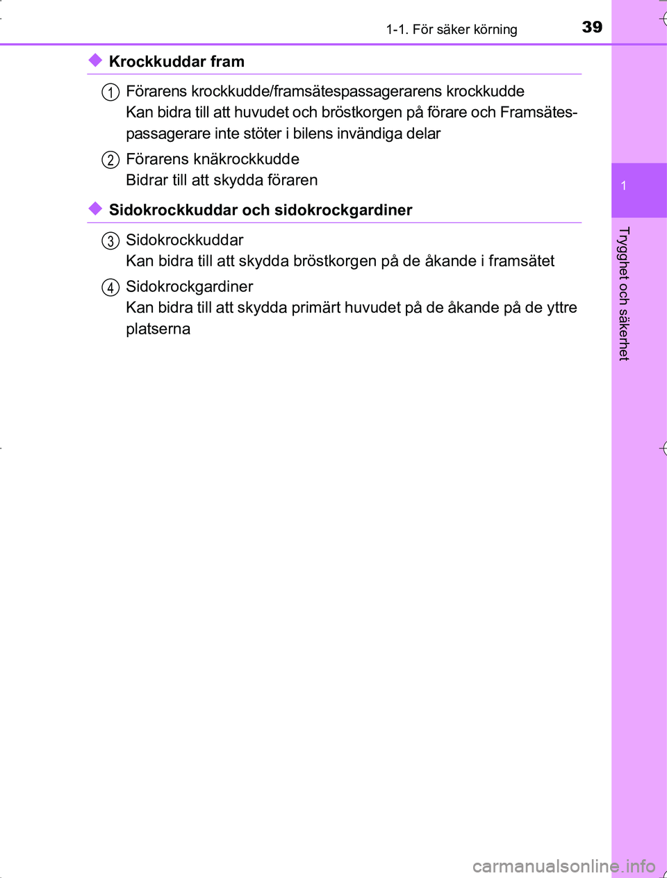 TOYOTA RAV4 2014  Bruksanvisningar (in Swedish) 391-1. För säker körning
1
OM42A21
Trygghet och säkerhet
uKrockkuddar framFörarens krockkudde/framsätespassagerarens krockkudde
Kan bidra till att huvudet och bröstkorgen på förare och Frams