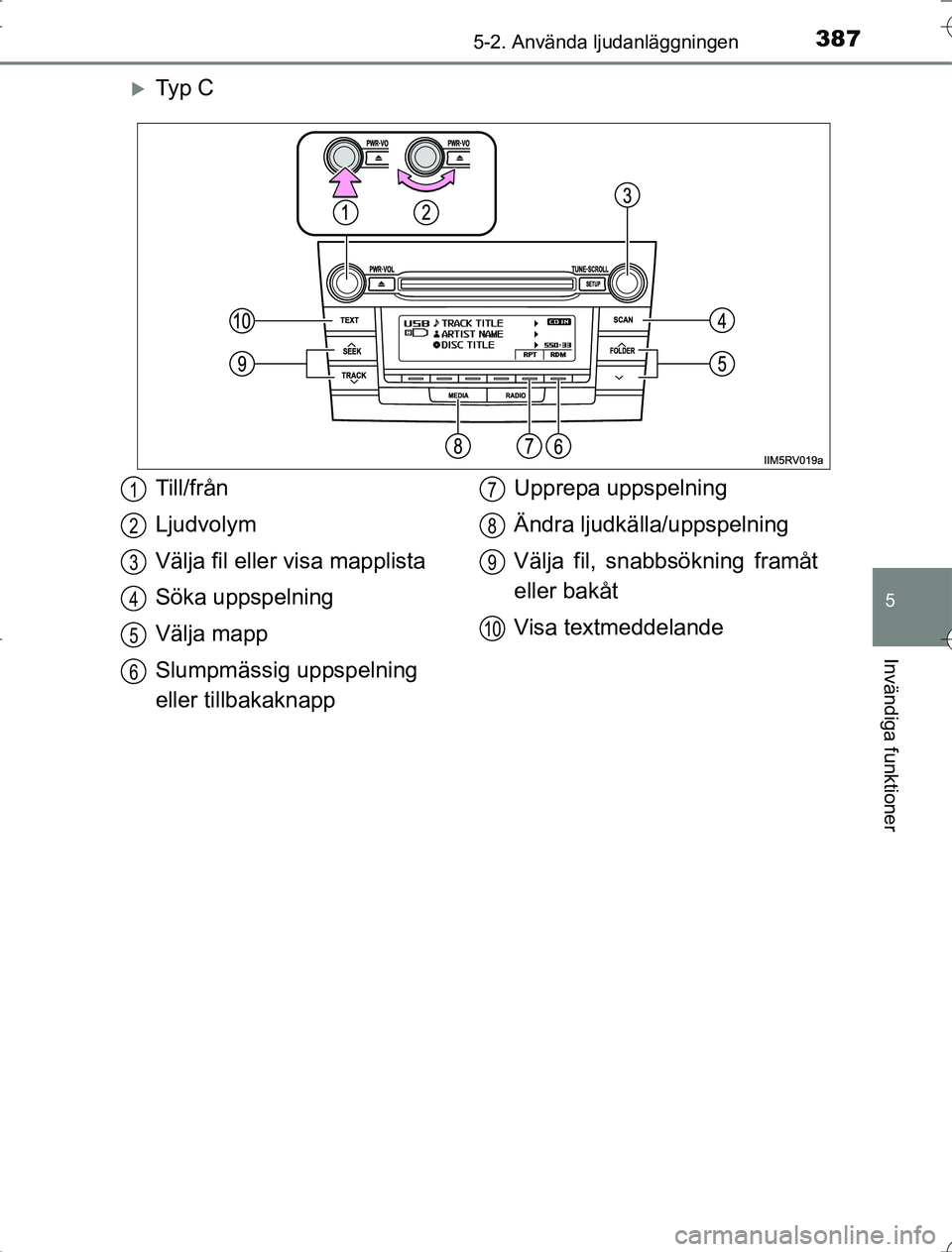 TOYOTA RAV4 2014  Bruksanvisningar (in Swedish) 3875-2. Använda ljudanläggningen
5
Invändiga funktioner
OM42A21
Ty p  C
Till/från
Ljudvolym
Välja fil eller visa mapplista
Söka uppspelning
Välja mapp
Slumpmässig uppspelning 
eller tillbak