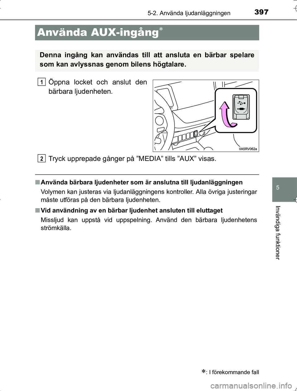 TOYOTA RAV4 2014  Bruksanvisningar (in Swedish) 397
5
5-2. Använda ljudanläggningen
Invändiga funktioner
OM42A21
Använda AUX-ingång
Öppna locket och anslut den
bärbara ljudenheten.
Tryck upprepade gånger på ”MEDIA” tills ”AUX” v