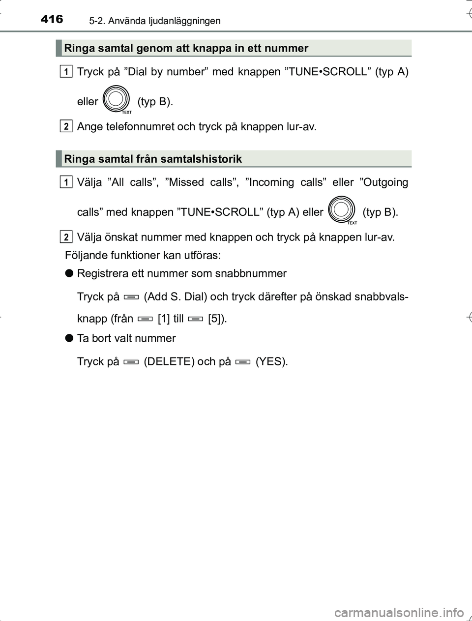 TOYOTA RAV4 2014  Bruksanvisningar (in Swedish) 4165-2. Använda ljudanläggningen
OM42A21
Tryck på ”Dial by number” med knappen ”TUNE•SCROLL” (typ A)
eller   (typ B).
Ange telefonnumret och tryck på knappen lur-av.
Välja ”All calls