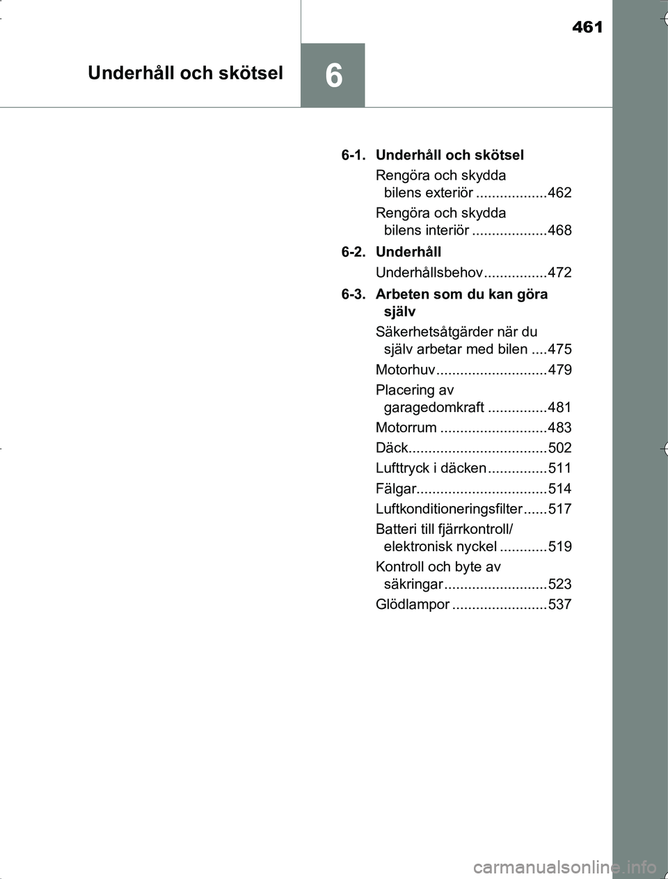 TOYOTA RAV4 2014  Bruksanvisningar (in Swedish) 461
6Underhåll och skötsel
OM42A216-1. Underhåll och skötsel
Rengöra och skydda bilens exteriör .................. 462
Rengöra och skydda  bilens interiör ................... 468
6-2. Underhå