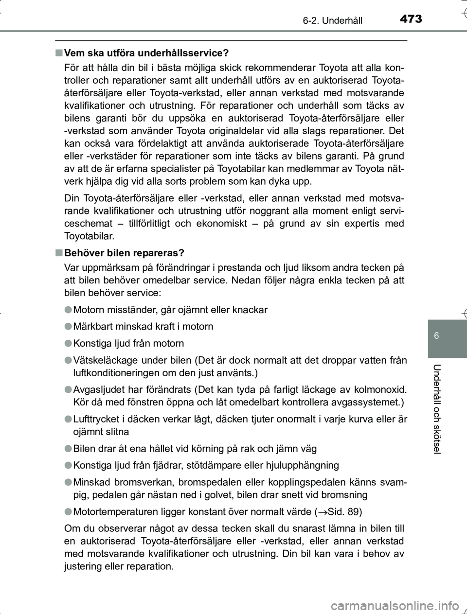 TOYOTA RAV4 2014  Bruksanvisningar (in Swedish) 4736-2. Underhåll
6
Underhåll och skötsel
OM42A21
nVem ska utföra underhållsservice?
För att hålla din bil i bästa möjliga skick rekommenderar Toyota att alla kon-
troller och reparationer sa