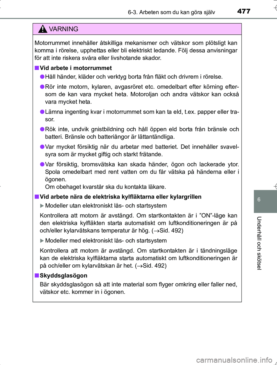 TOYOTA RAV4 2014  Bruksanvisningar (in Swedish) 4776-3. Arbeten som du kan göra själv
6
Underhåll och skötsel
OM42A21
VA R N I N G
Motorrummet innehåller åtskilliga mekanismer och vätskor som plötsligt kan
komma i rörelse, upphettas eller 