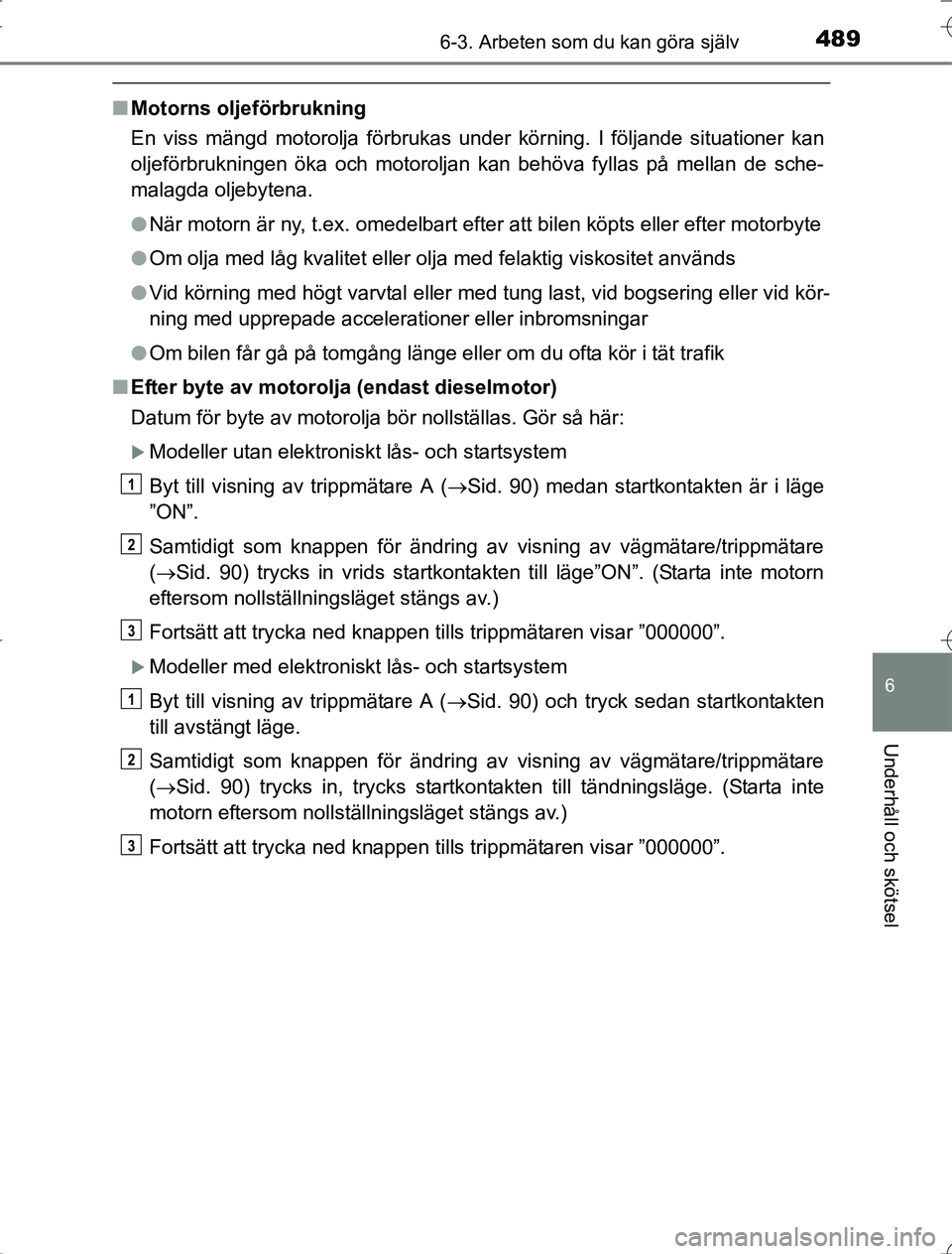 TOYOTA RAV4 2014  Bruksanvisningar (in Swedish) 4896-3. Arbeten som du kan göra själv
6
Underhåll och skötsel
OM42A21
nMotorns oljeförbrukning
En viss mängd motorolja förbrukas under körning. I följande situationer kan
oljeförbrukningen 