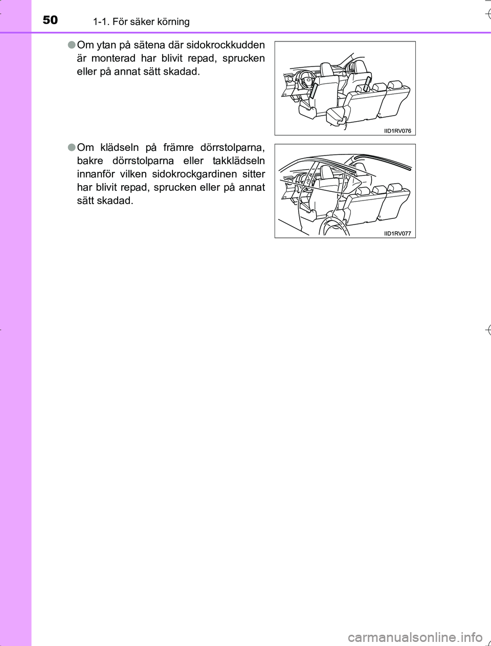 TOYOTA RAV4 2014  Bruksanvisningar (in Swedish) 501-1. För säker körning
OM42A21l
Om ytan på sätena där sidokrockkudden
är monterad har blivit repad, sprucken
eller på annat sätt skadad.
l Om klädseln på främre dörrstolparna,
bakre dö