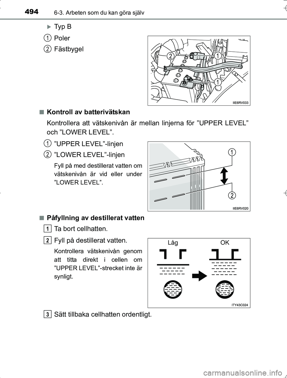 TOYOTA RAV4 2014  Bruksanvisningar (in Swedish) 4946-3. Arbeten som du kan göra själv
OM42A21
Ty p  B
Poler
Fästbygel
nKontroll av batterivätskan
Kontrollera att vätskenivån är mellan linjerna för ”UPPER LEVEL”
och ”LOWER LEVEL”.