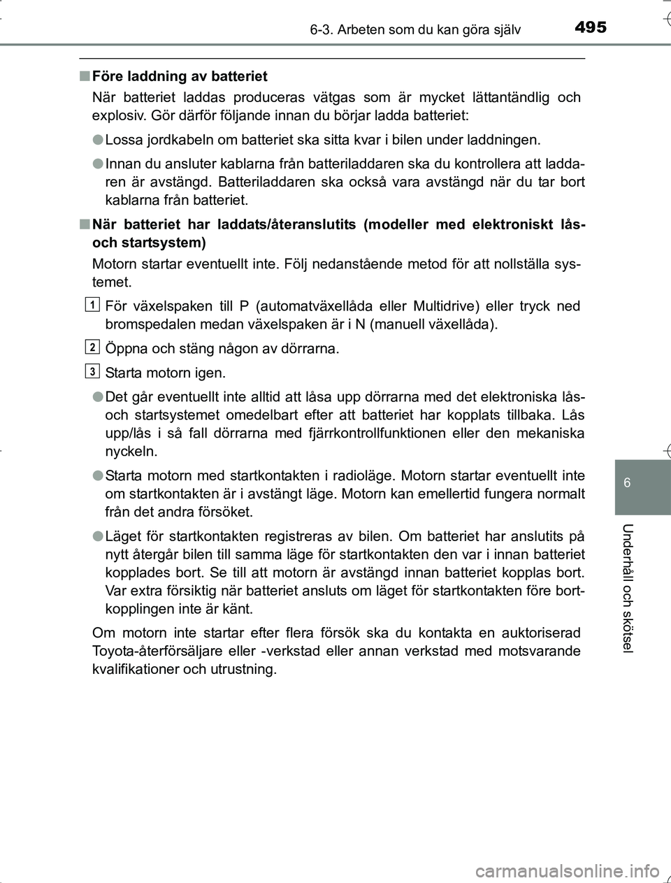 TOYOTA RAV4 2014  Bruksanvisningar (in Swedish) 4956-3. Arbeten som du kan göra själv
6
Underhåll och skötsel
OM42A21
nFöre laddning av batteriet
När batteriet laddas produceras vätgas som är mycket lättantändlig och
explosiv. Gör därf