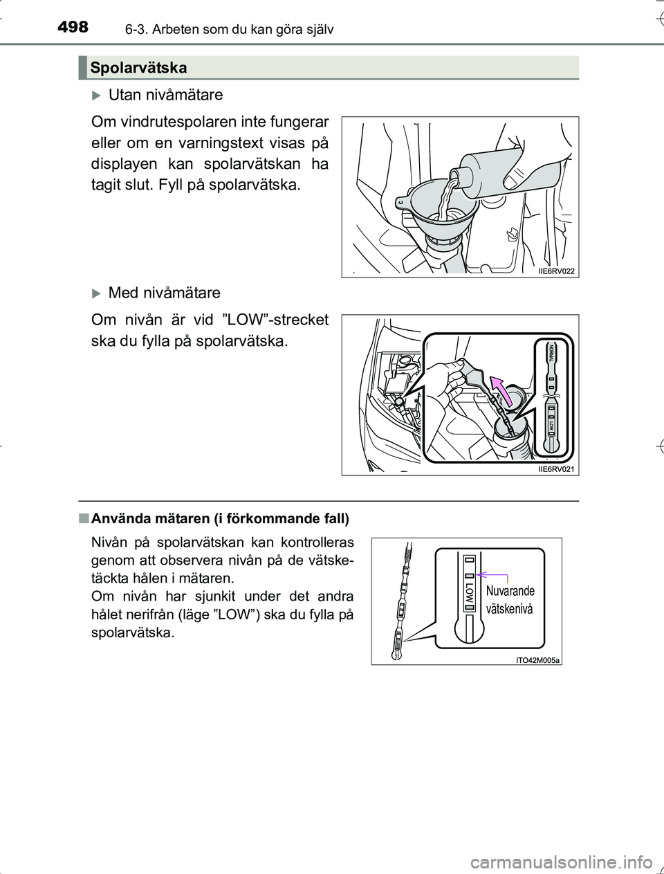 TOYOTA RAV4 2014  Bruksanvisningar (in Swedish) 4986-3. Arbeten som du kan göra själv
OM42A21
Utan nivåmätare
Om vindrutespolaren inte fungerar
eller om en varningstext visas på
displayen kan spolarvätskan ha
tagit slut. Fyll på spolarvä