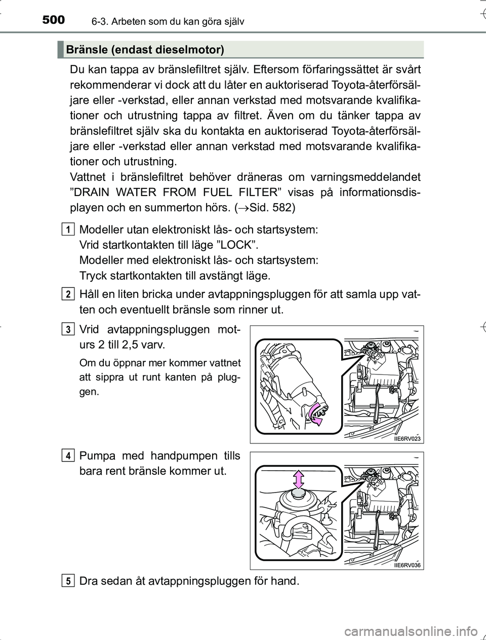 TOYOTA RAV4 2014  Bruksanvisningar (in Swedish) 5006-3. Arbeten som du kan göra själv
OM42A21
Du kan tappa av bränslefiltret själv. Eftersom förfaringssättet är svårt
rekommenderar vi dock att du låter en auktoriserad Toyota-återförsäl-