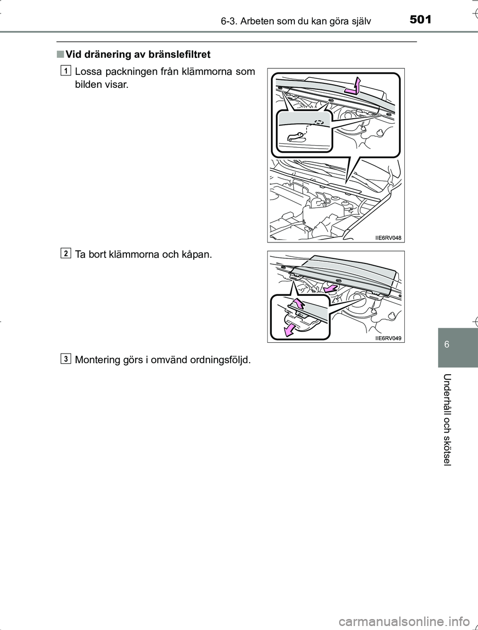TOYOTA RAV4 2014  Bruksanvisningar (in Swedish) 5016-3. Arbeten som du kan göra själv
6
Underhåll och skötsel
OM42A21
nVid dränering av bränslefiltret
Montering görs i omvänd ordningsföljd. Lossa packningen från klämmorna som
bilden visa