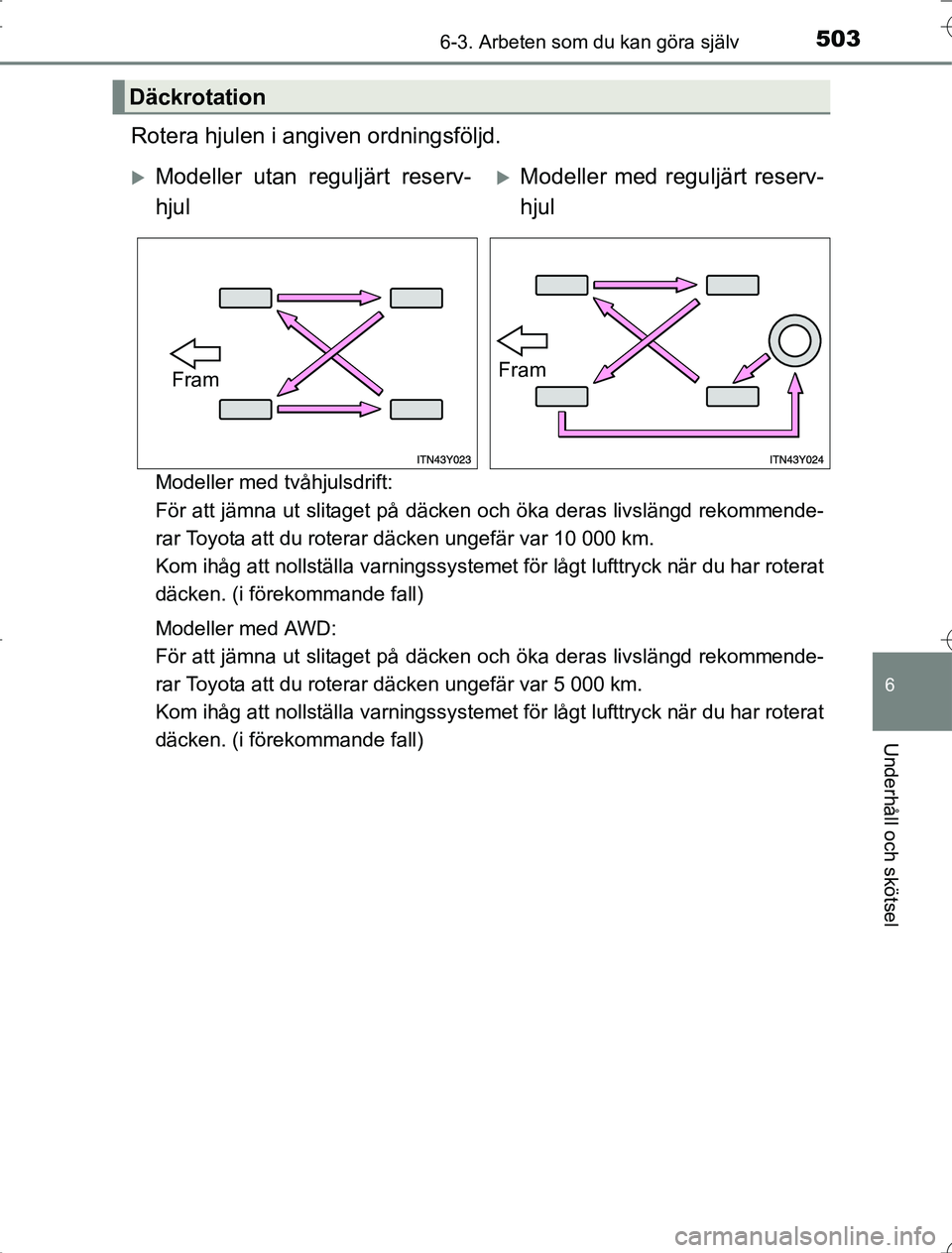 TOYOTA RAV4 2014  Bruksanvisningar (in Swedish) 5036-3. Arbeten som du kan göra själv
6
Underhåll och skötsel
OM42A21
Rotera hjulen i angiven ordningsföljd.
Modeller med tvåhjulsdrift: 
För att jämna ut slitaget på däcken och öka deras l