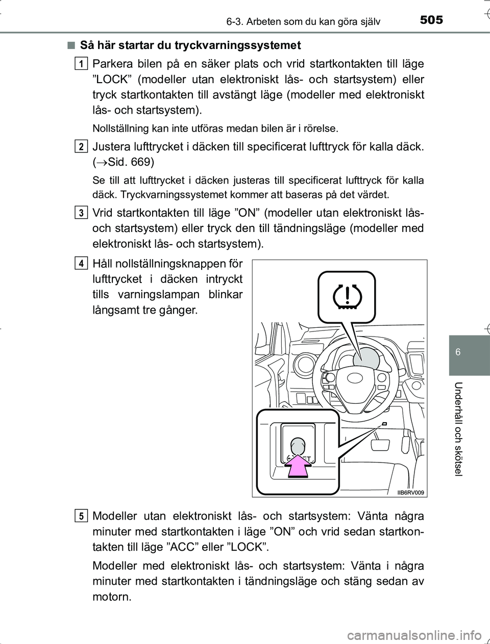 TOYOTA RAV4 2014  Bruksanvisningar (in Swedish) 5056-3. Arbeten som du kan göra själv
6
Underhåll och skötsel
OM42A21n
Så här startar du tryckvarningssystemet
Parkera bilen på en säker plats och vrid startkontakten till läge
”LOCK” (mo