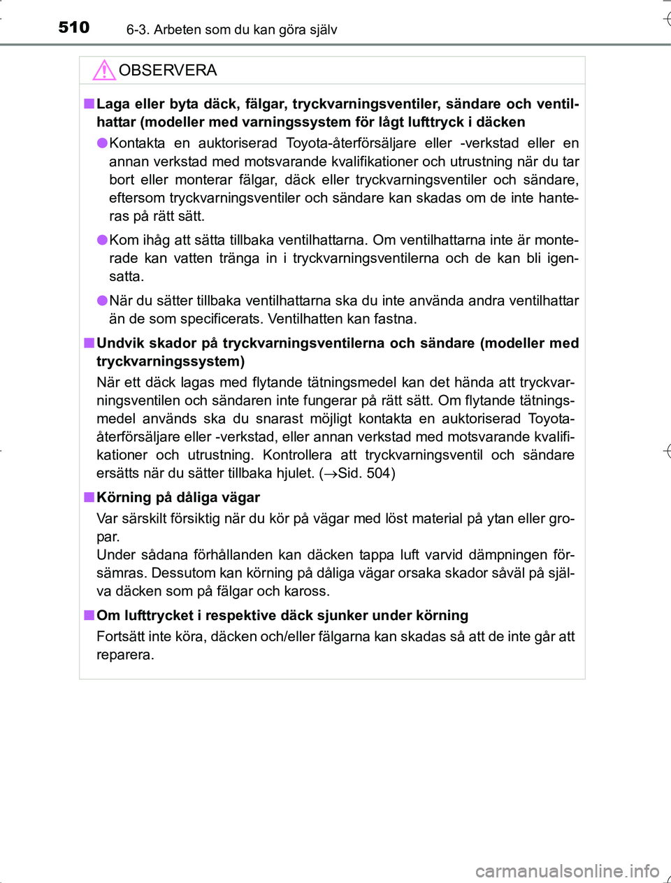 TOYOTA RAV4 2014  Bruksanvisningar (in Swedish) 5106-3. Arbeten som du kan göra själv
OM42A21
OBSERVERA
nLaga eller byta däck, fälgar, tryckvarningsventiler, sändare och ventil-
hattar (modeller med varningssyst em för lågt lufttryck i däck