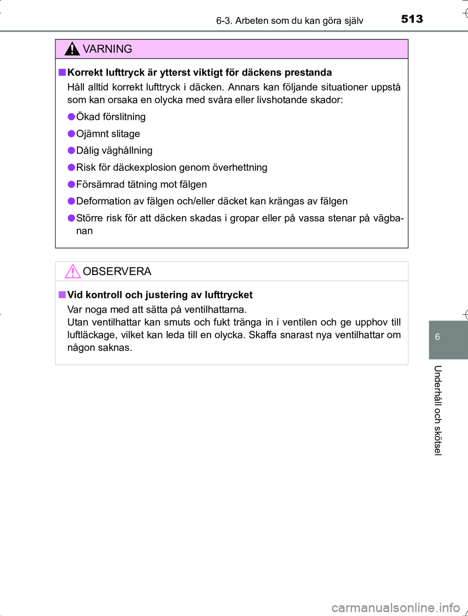 TOYOTA RAV4 2014  Bruksanvisningar (in Swedish) 5136-3. Arbeten som du kan göra själv
6
Underhåll och skötsel
OM42A21
VA R N I N G
nKorrekt lufttryck är ytterst viktigt för däckens prestanda
Håll alltid korrekt lufttryck i däcken. Annars k