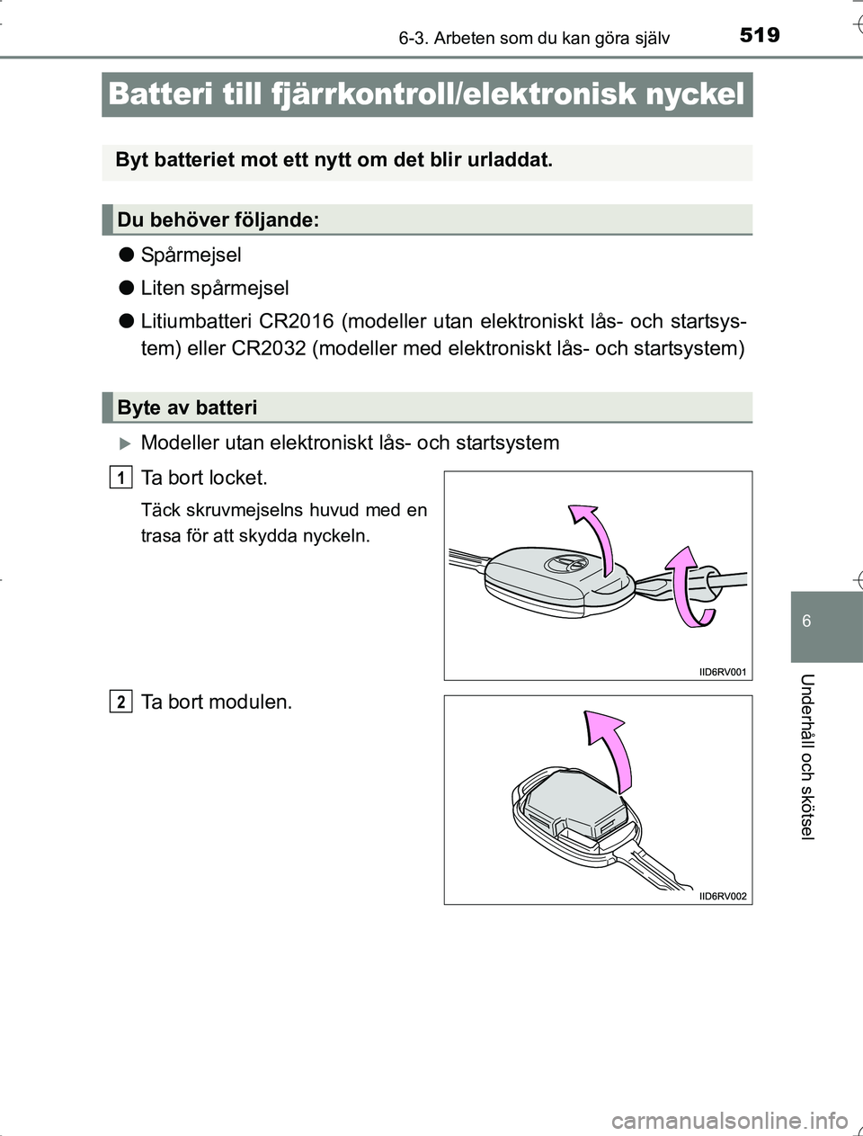 TOYOTA RAV4 2014  Bruksanvisningar (in Swedish) 519
6
6-3. Arbeten som du kan göra själv
Underhåll och skötsel
OM42A21
Batteri till fjärrkontroll/elektronisk nyckel
lSpårmejsel
l Liten spårmejsel
l Litiumbatteri CR2016 (modeller utan elektro