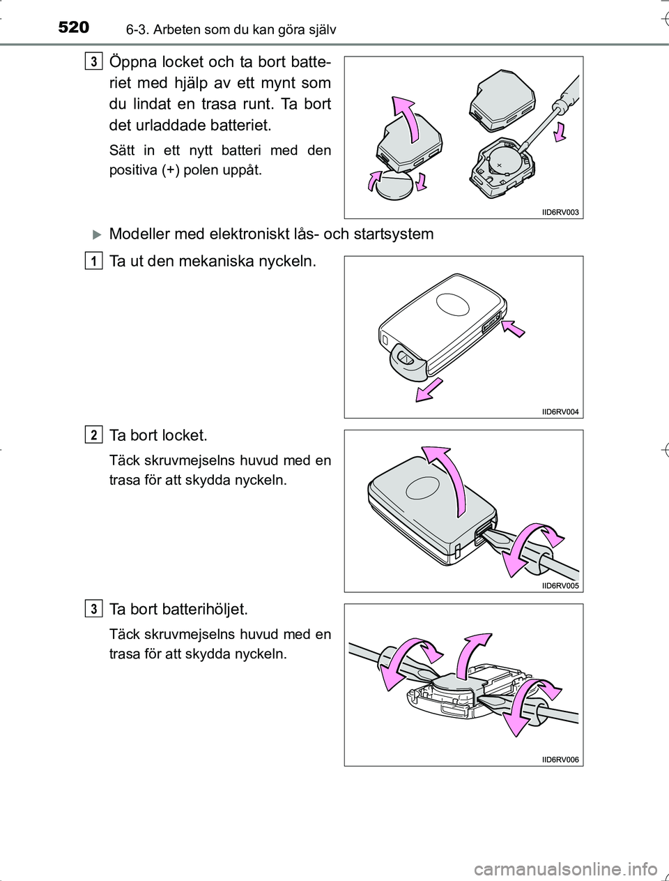 TOYOTA RAV4 2014  Bruksanvisningar (in Swedish) 5206-3. Arbeten som du kan göra själv
OM42A21
Öppna locket och ta bort batte-
riet med hjälp av ett mynt som
du lindat en trasa runt. Ta bort
det urladdade batteriet.
Sätt in ett nytt batteri med