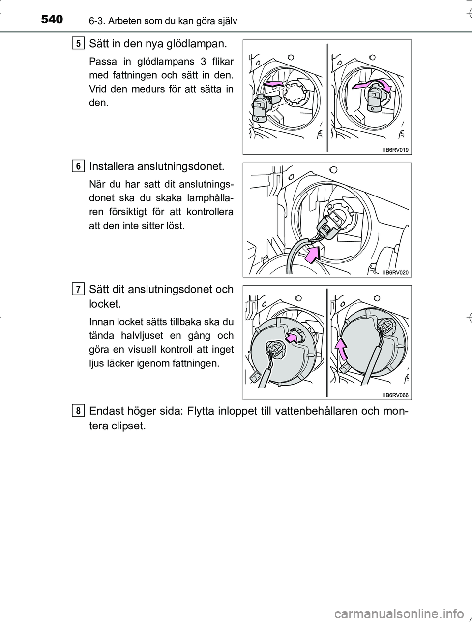 TOYOTA RAV4 2014  Bruksanvisningar (in Swedish) 5406-3. Arbeten som du kan göra själv
OM42A21
Sätt in den nya glödlampan.
Passa in glödlampans 3 flikar
med fattningen och sätt in den.
Vrid den medurs för att sätta in
den.
Installera anslutn