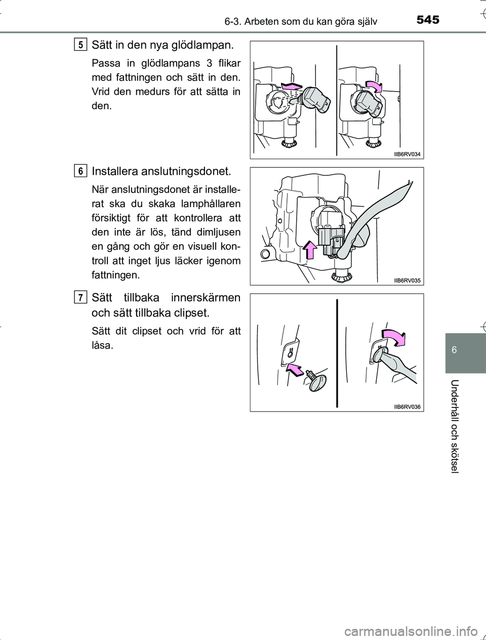 TOYOTA RAV4 2014  Bruksanvisningar (in Swedish) 5456-3. Arbeten som du kan göra själv
6
Underhåll och skötsel
OM42A21
Sätt in den nya glödlampan.
Passa in glödlampans 3 flikar
med fattningen och sätt in den.
Vrid den medurs för att sätta 