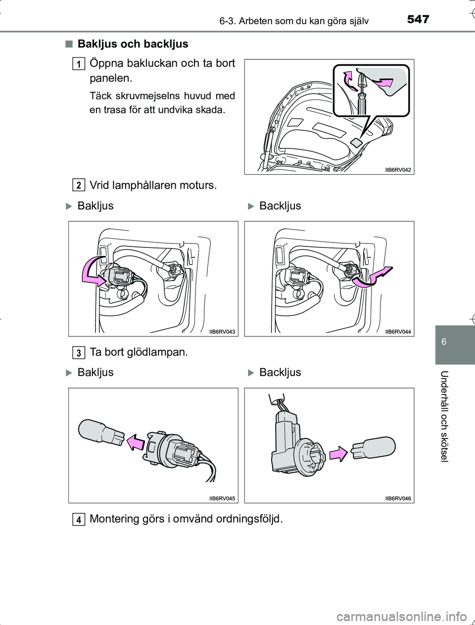TOYOTA RAV4 2014  Bruksanvisningar (in Swedish) 5476-3. Arbeten som du kan göra själv
6
Underhåll och skötsel
OM42A21n
Bakljus och backljus
Öppna bakluckan och ta bort
panelen.
Täck skruvmejselns huvud med
en trasa för att undvika skada.
Vri