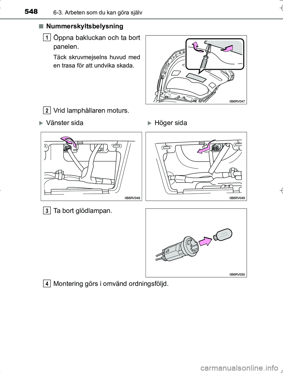 TOYOTA RAV4 2014  Bruksanvisningar (in Swedish) 5486-3. Arbeten som du kan göra själv
OM42A21n
Nummerskyltsbelysning
Öppna bakluckan och ta bort
panelen.
Täck skruvmejselns huvud med
en trasa för att undvika skada.
Vrid lamphållaren moturs.
T