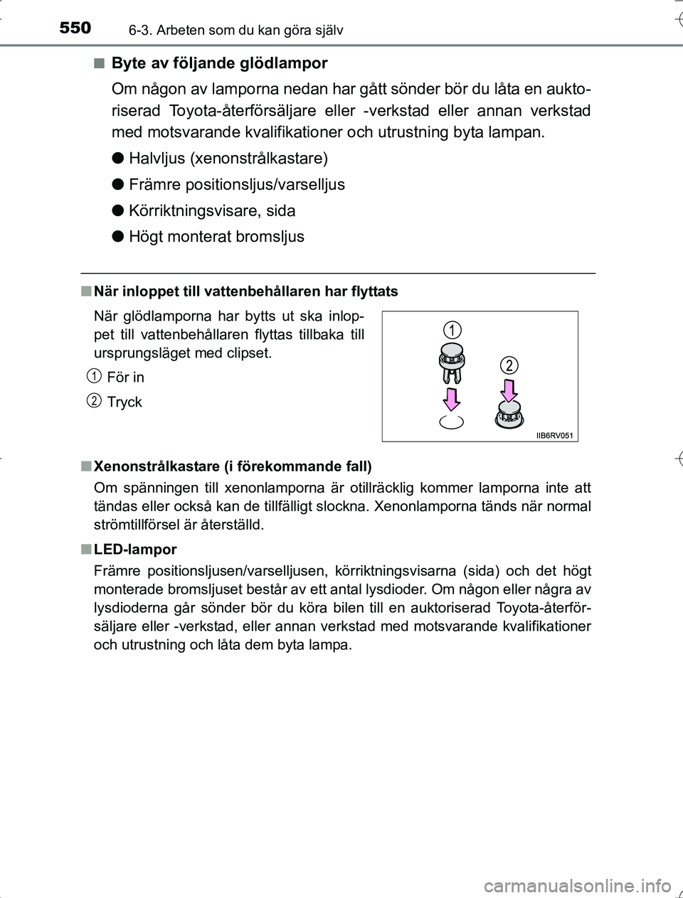 TOYOTA RAV4 2014  Bruksanvisningar (in Swedish) 5506-3. Arbeten som du kan göra själv
OM42A21n
Byte av följande glödlampor
Om någon av lamporna nedan har gått sönder bör du låta en aukto-
riserad Toyota-återförsäljare eller -verkstad el