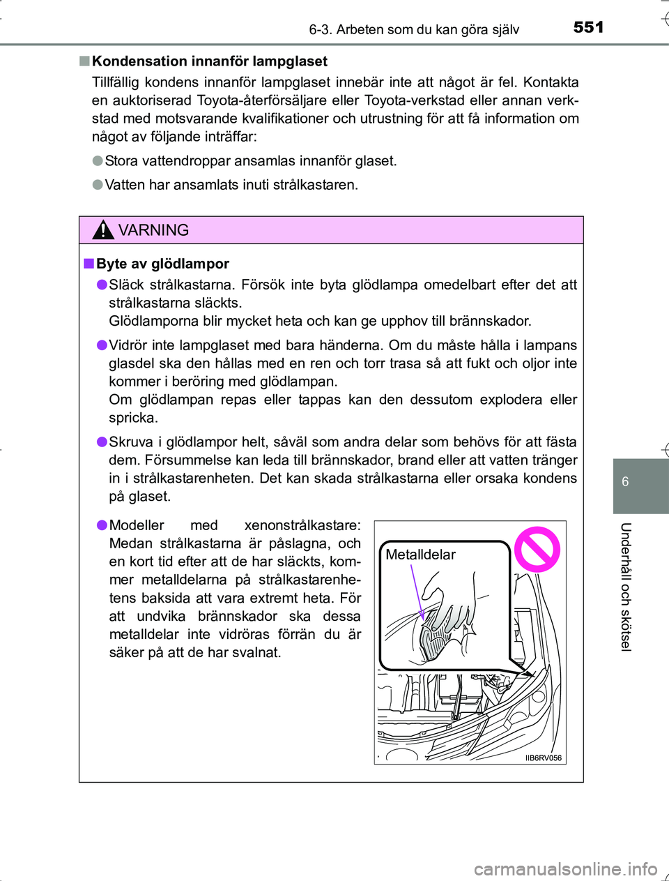 TOYOTA RAV4 2014  Bruksanvisningar (in Swedish) 5516-3. Arbeten som du kan göra själv
6
Underhåll och skötsel
OM42A21n
Kondensation innanför lampglaset
Tillfällig kondens innanför lampglaset innebär inte att något är fel. Kontakta
en aukt