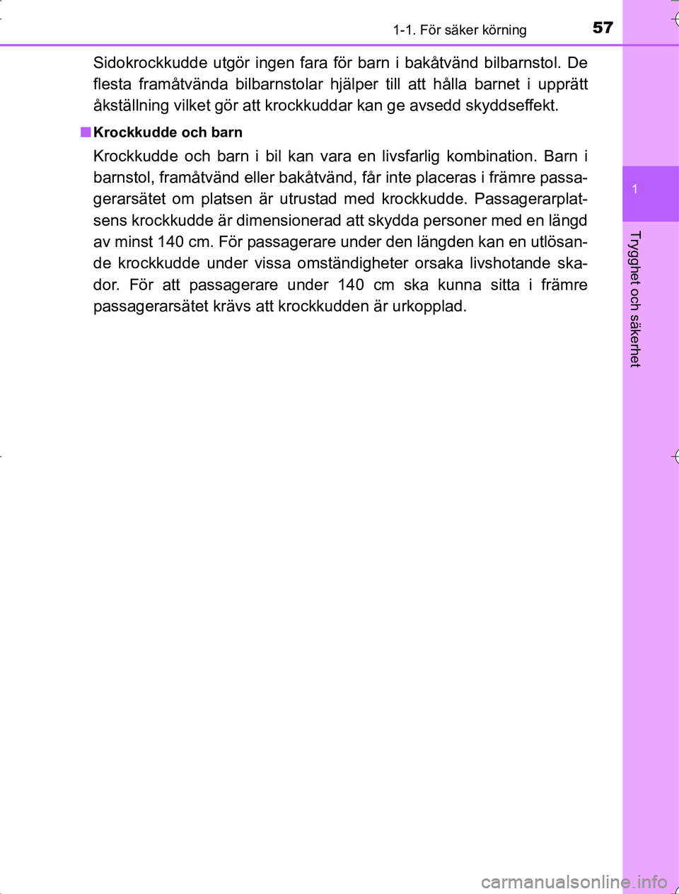 TOYOTA RAV4 2014  Bruksanvisningar (in Swedish) 571-1. För säker körning
1
OM42A21
Trygghet och säkerhet
Sidokrockkudde utgör ingen fara för barn i bakåtvänd bilbarnstol. De
flesta framåtvända bilbarnstolar hjälper till att hålla barnet
