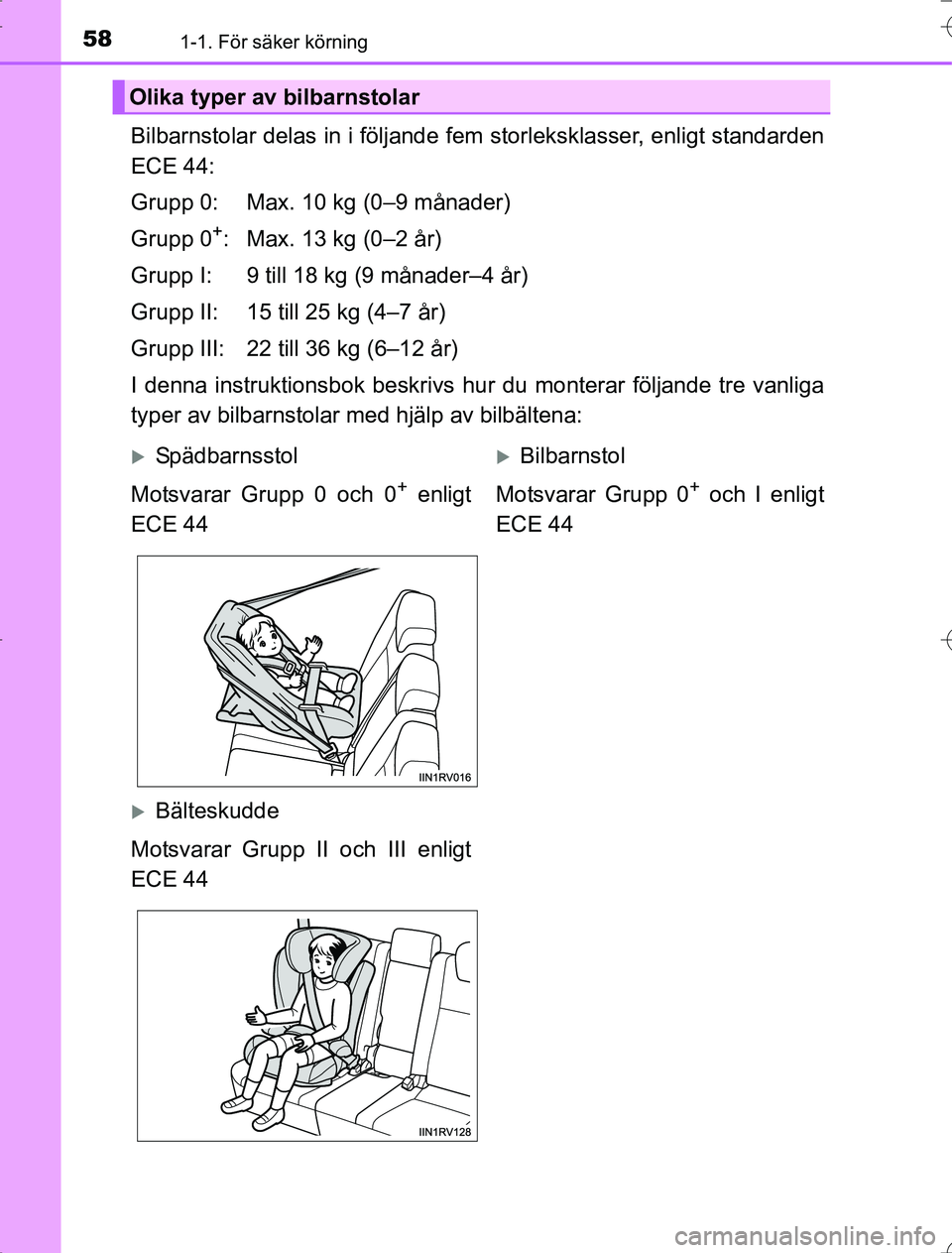 TOYOTA RAV4 2014  Bruksanvisningar (in Swedish) 581-1. För säker körning
OM42A21
Bilbarnstolar delas in i följande fem storleksklasser, enligt standarden
ECE 44:
Grupp 0: Max. 10 kg (0–9 månader)
Grupp 0
+: Max. 13 kg (0–2 år)
Grupp I: 9 