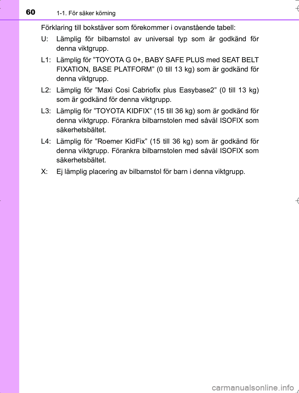 TOYOTA RAV4 2014  Bruksanvisningar (in Swedish) 601-1. För säker körning
OM42A21
Förklaring till bokstäver som förekommer i ovanstående tabell:
U: Lämplig för bilbarnstol av universal typ som är godkänd för denna viktgrupp.
L1: Lämplig