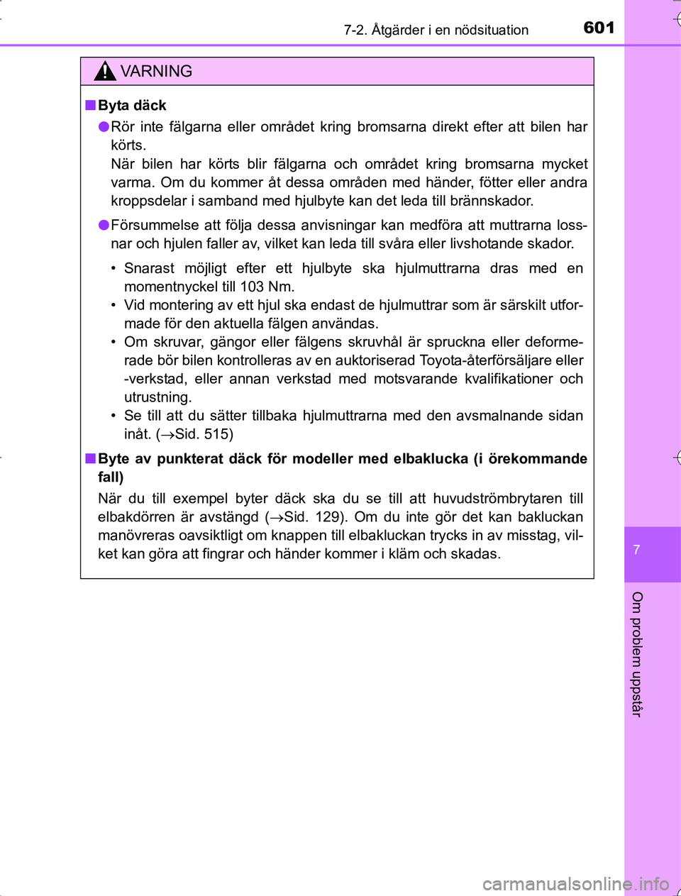 TOYOTA RAV4 2014  Bruksanvisningar (in Swedish) 6017-2. Åtgärder i en nödsituation
7
Om problem uppstår
OM42A21
VA R N I N G
nByta däck
l Rör inte fälgarna eller området kring bromsarna direkt efter att bilen har
körts.
När bilen har kör