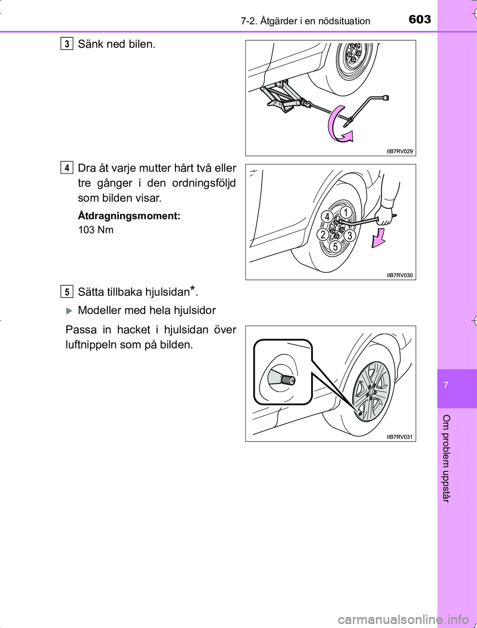 TOYOTA RAV4 2014  Bruksanvisningar (in Swedish) 6037-2. Åtgärder i en nödsituation
7
Om problem uppstår
OM42A21
Sänk ned bilen.
Dra åt varje mutter hårt två eller
tre gånger i den ordningsföljd
som bilden visar.
Åtdragningsmoment:
103 Nm