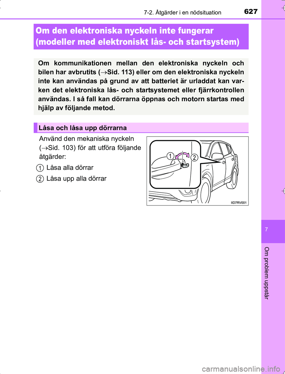 TOYOTA RAV4 2014  Bruksanvisningar (in Swedish) 627
7
7-2. Åtgärder i en nödsituation
Om problem uppstår
OM42A21
Om den elektroniska nyckeln inte fungerar 
(modeller med elektroniskt lås- och star tsystem)
Använd den mekaniska nyckeln 
( S