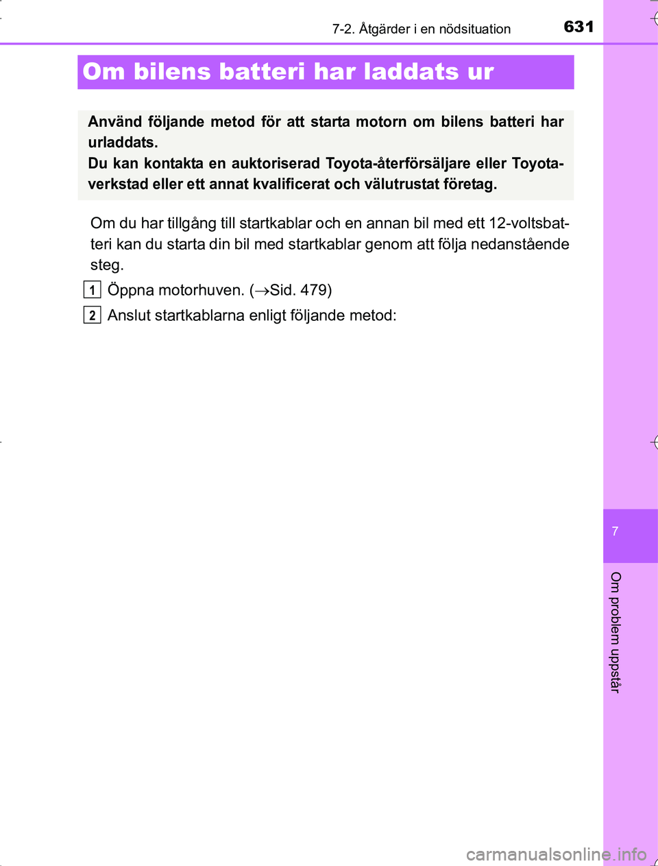 TOYOTA RAV4 2014  Bruksanvisningar (in Swedish) 631
7
7-2. Åtgärder i en nödsituation
Om problem uppstår
OM42A21
Om bilens batteri har laddats ur
Om du har tillgång till startkablar och en annan bil med ett 12-voltsbat-
teri kan du starta din 